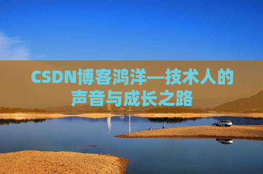 CSDN博客鸿洋—技术人的声音与成长之路